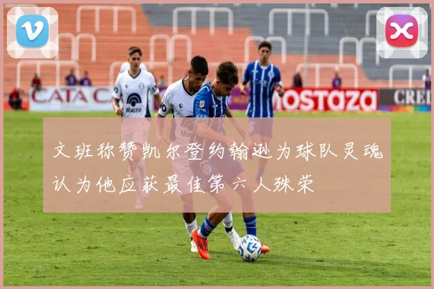 文班称赞凯尔登约翰逊为球队灵魂认为他应获最佳第六人殊荣