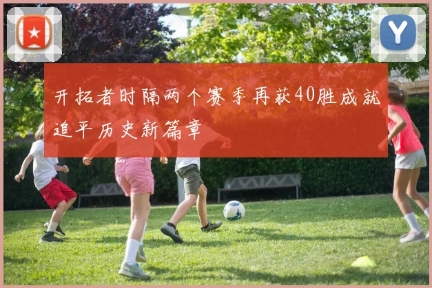 开拓者时隔两个赛季再获40胜成就追平历史新篇章