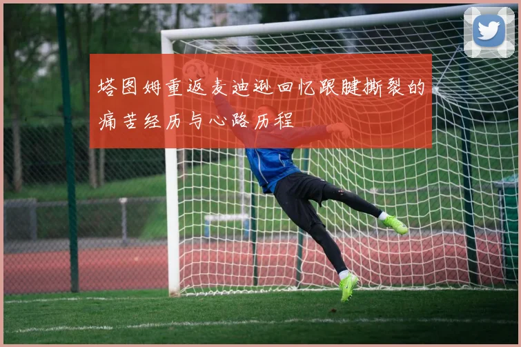 塔图姆重返麦迪逊回忆跟腱撕裂的痛苦经历与心路历程