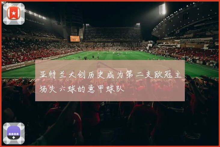 亚特兰大创历史成为第二支欧冠主场失六球的意甲球队