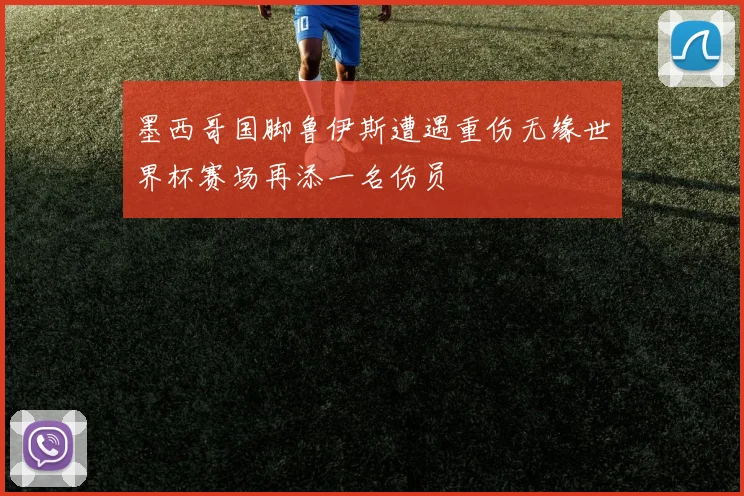 墨西哥国脚鲁伊斯遭遇重伤无缘世界杯赛场再添一名伤员